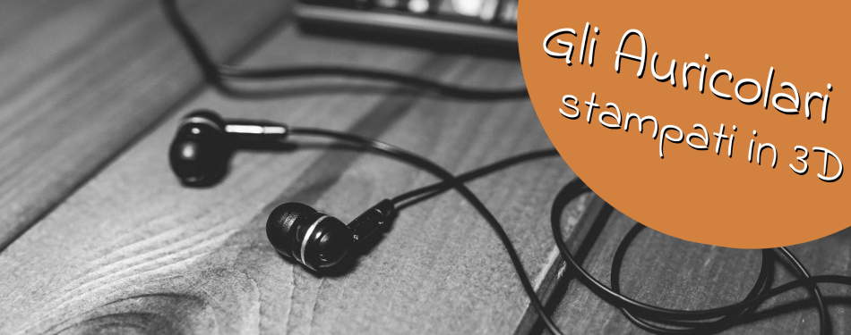 GLI AURICOLARI PERSONALIZZATI STAMPATI IN 3D